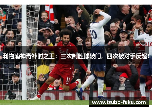 利物浦神奇补时之王：三次制胜球破门，四次被对手反超！